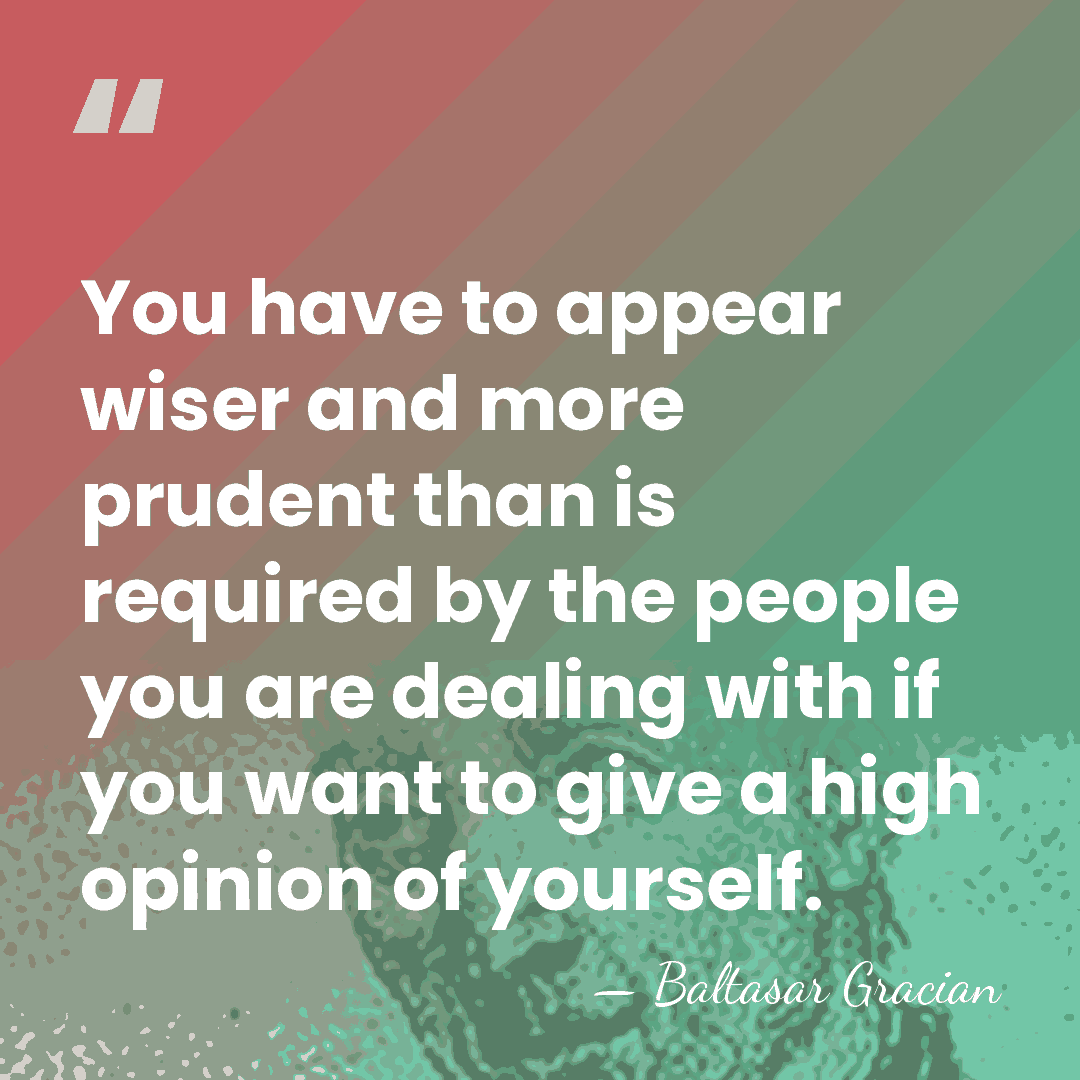 You have to appear wiser and more prudent than is required by&hellip; - Baltasar Gracian