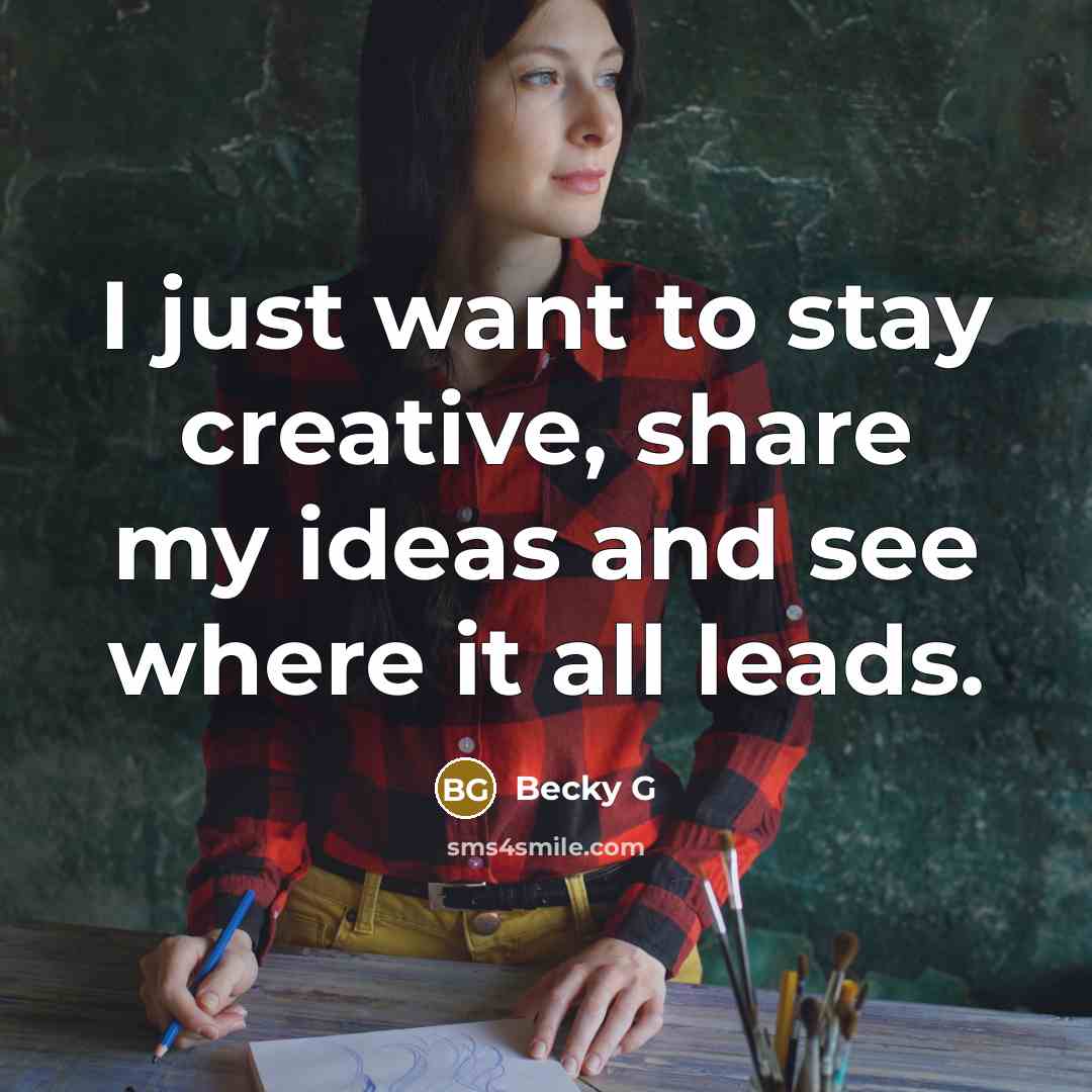“I just want to stay creative, share my ideas and…” quote by Becky G