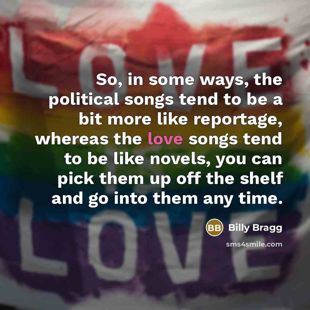 “So, in some ways, the political songs tend to be…” quote by Billy Bragg