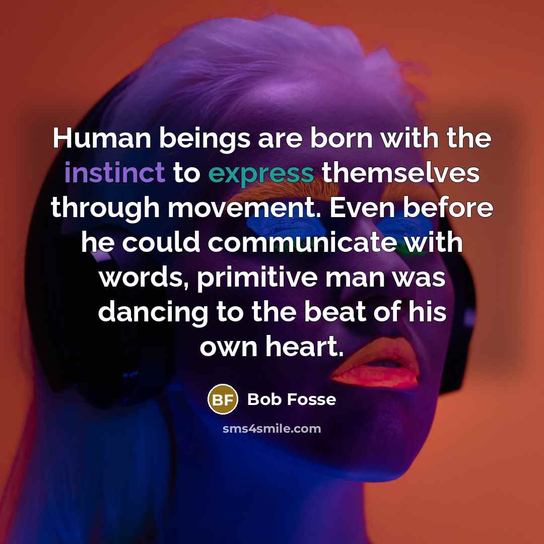 “Human beings are born with the instinct to express themselves…” quote by Bob Fosse