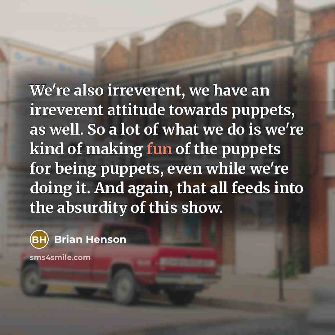 “We're also irreverent, we have an irreverent attitude towards puppets,…” quote by Brian Henson