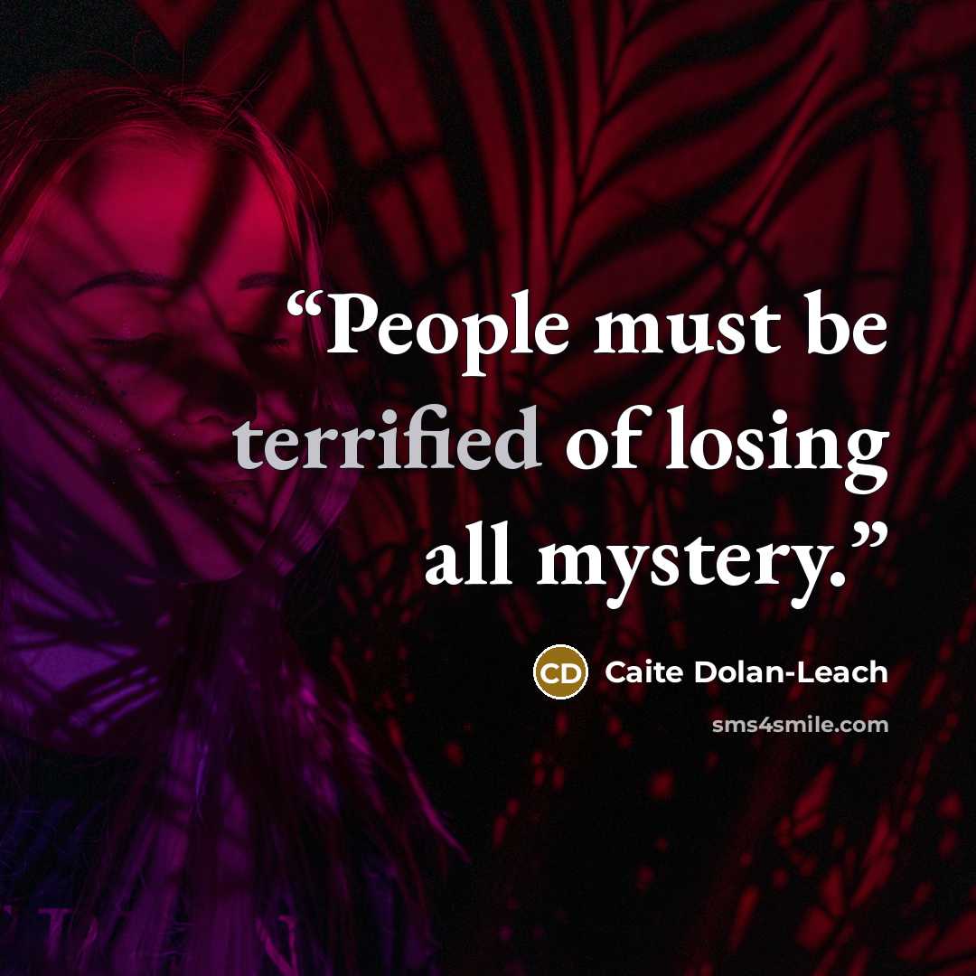 “People must be terrified of losing all mystery.” quote by Caite Dolan-Leach