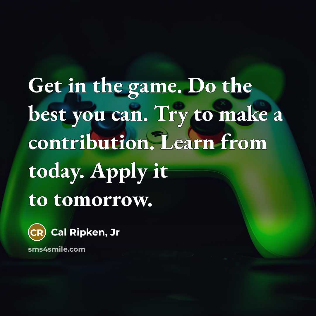 “Get in the game. Do the best you can. Try…” quote by Cal Ripken, Jr