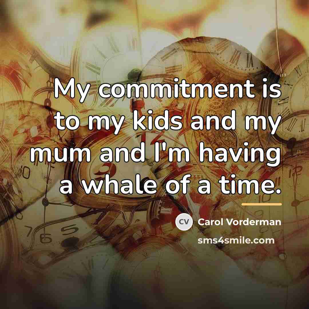 “My commitment is to my kids and my mum and…” quote by Carol Vorderman