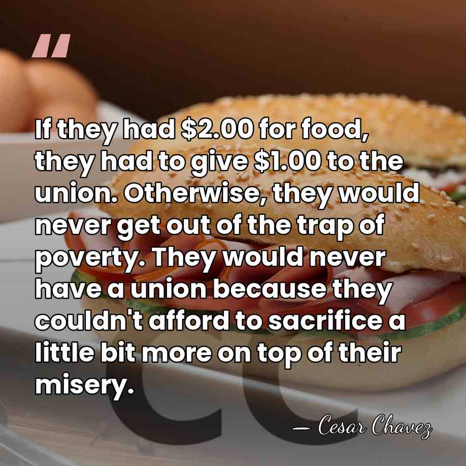 If they had $2.00 for food, they had to give $1.00 to&hellip; - Cesar Chavez