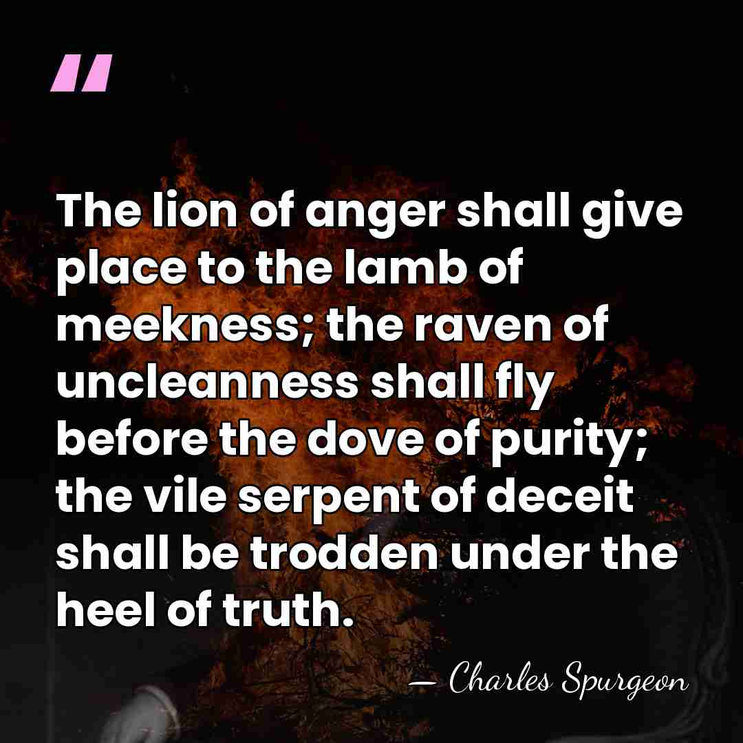 The lion of anger shall give place to the lamb of meekness;&hellip; - Charles Spurgeon