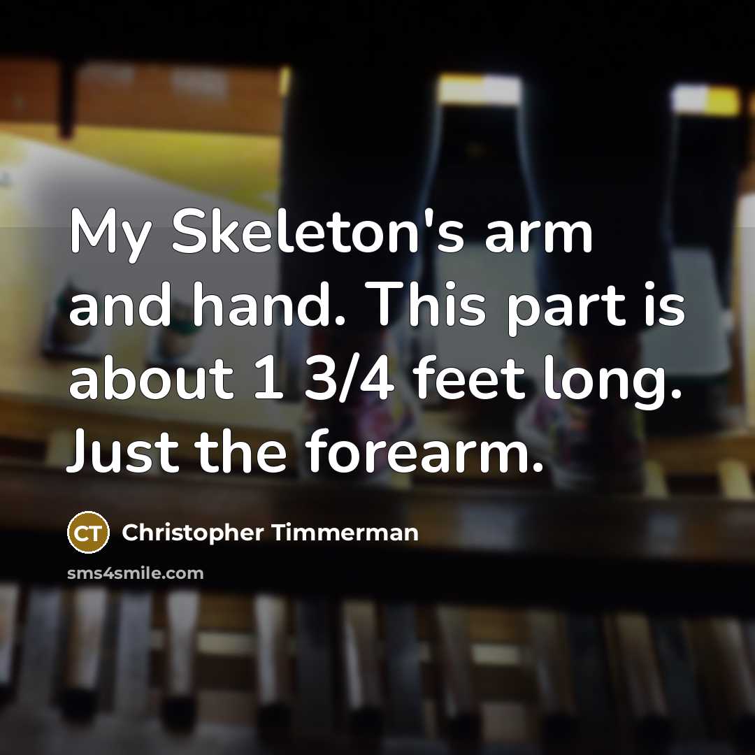“My Skeleton's arm and hand. This part is about 1…” quote by Christopher Timmerman