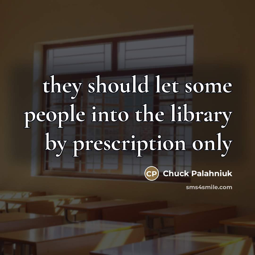 “they should let some people into the library by prescription…” quote by Chuck Palahniuk