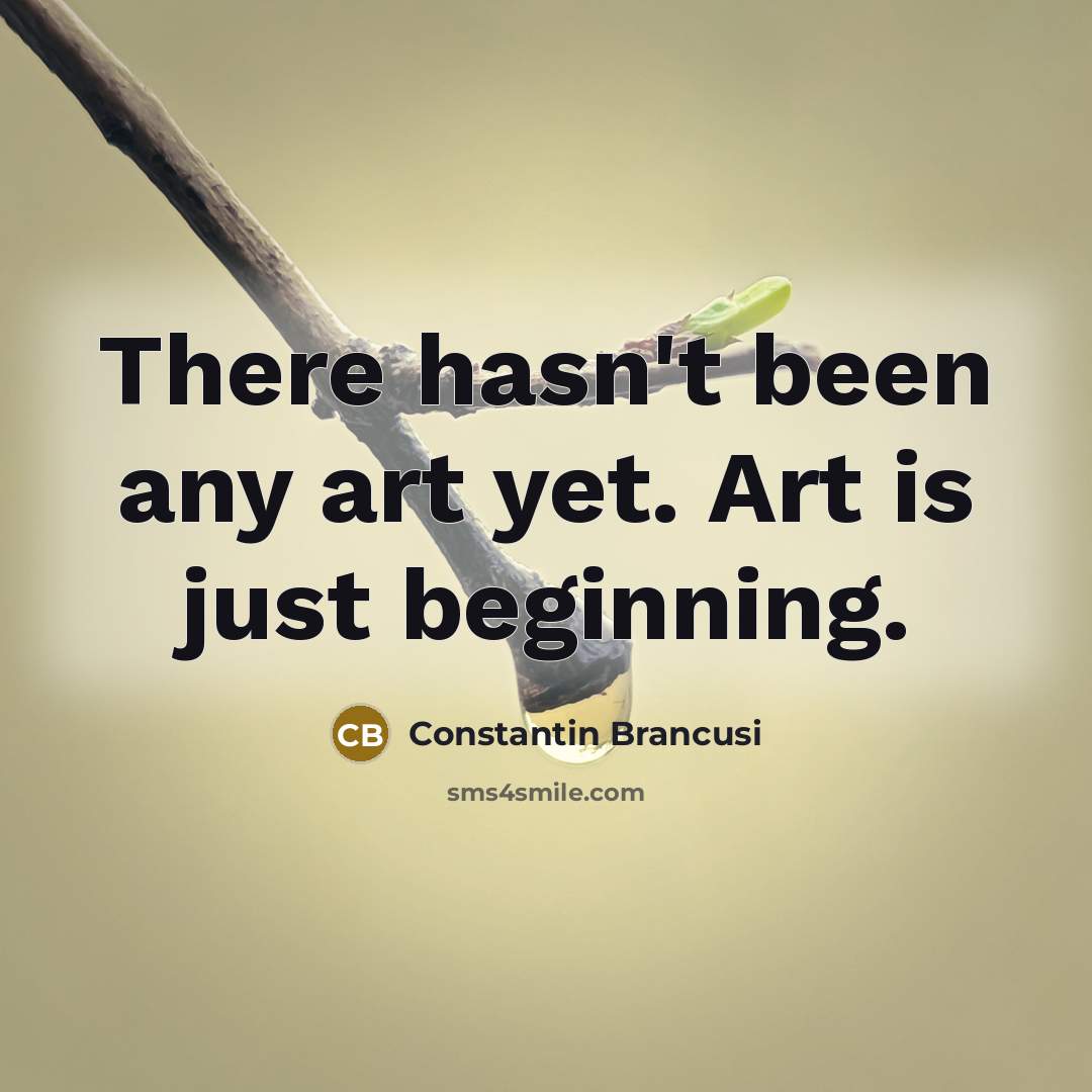 “There hasn't been any art yet. Art is just beginning.…” quote by Constantin Brancusi