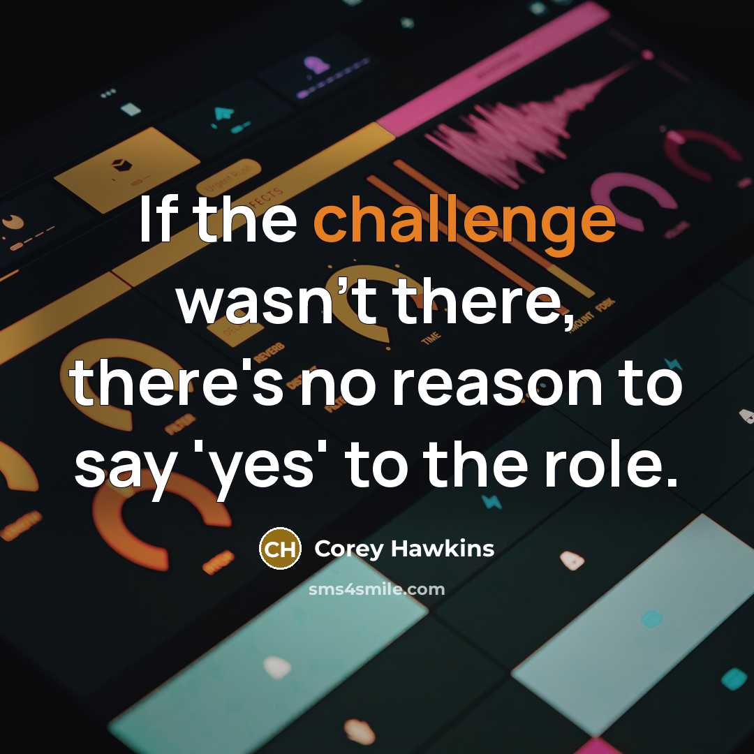 “If the challenge wasn't there, there's no reason to say…” quote by Corey Hawkins