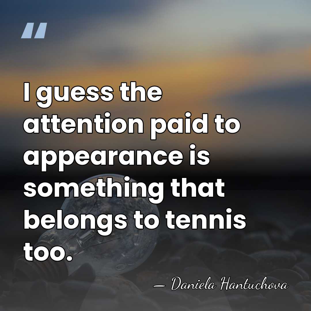 I guess the attention paid to appearance is something that belongs to&hellip; - Daniela Hantuchova