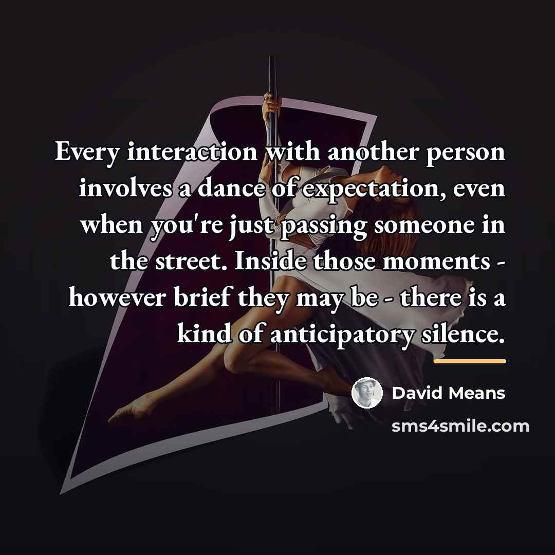 “Every interaction with another person involves a dance of expectation,…” quote by David Means