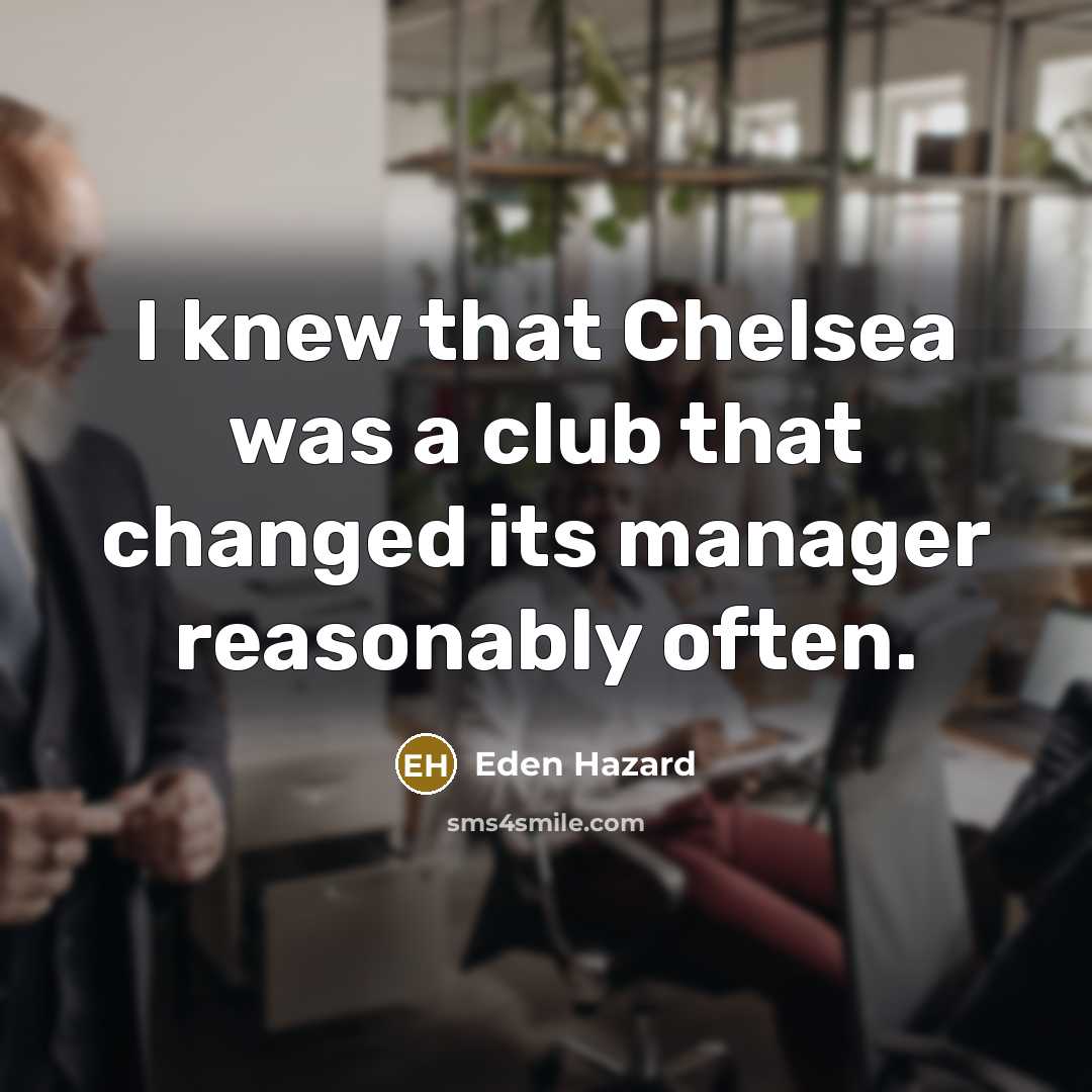 “I knew that Chelsea was a club that changed its…” quote by Eden Hazard
