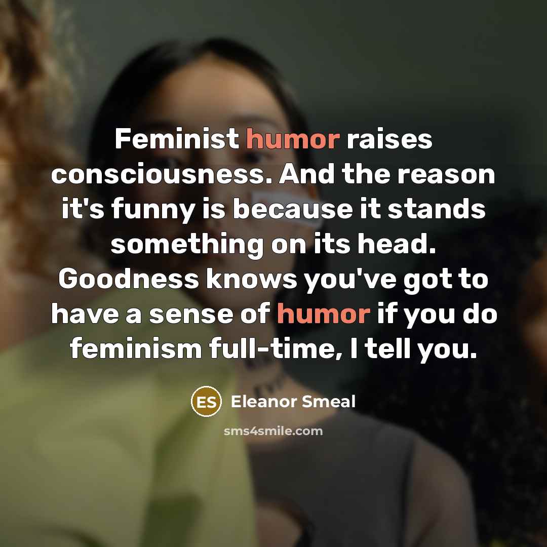 “Feminist humor raises consciousness. And the reason it's funny is…” quote by Eleanor Smeal