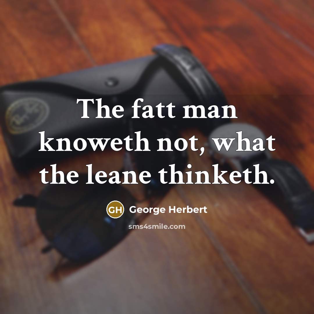 “The fatt man knoweth not, what the leane thinketh.…” quote by George Herbert