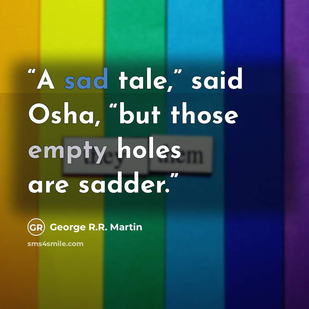 “A sad tale,” said Osha, “but those empty holes are sadder.” quote by George R.R. Martin