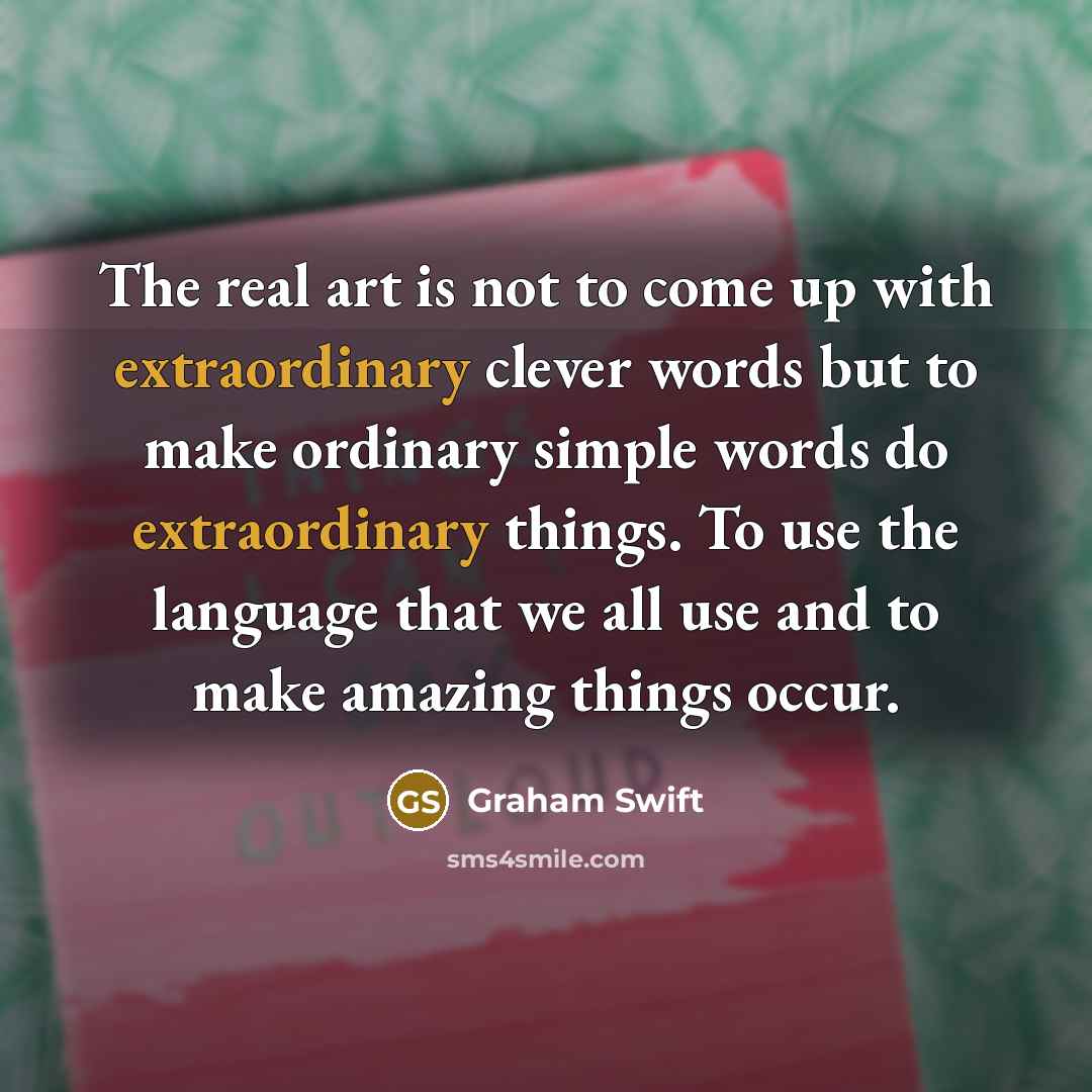 “The real art is not to come up with extraordinary…” quote by Graham Swift