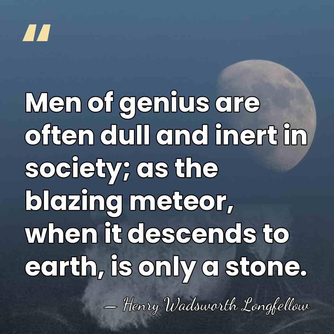 Men of genius are often dull and inert in society; as the&hellip; - Henry Wadsworth Longfellow