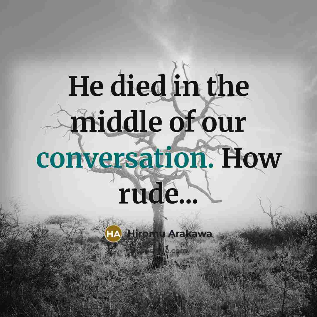 “He died in the middle of our conversation. How rude...…” quote by Hiromu Arakawa