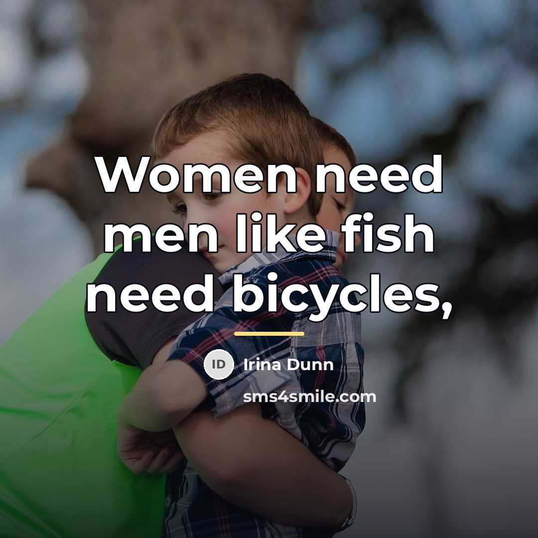 “Women need men like fish need bicycles,…” quote by Irina Dunn