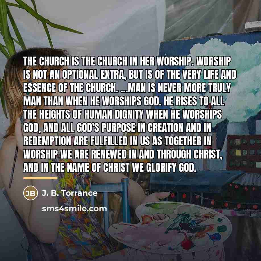 “The Church is the Church in her worship. Worship is…” quote by J. B. Torrance