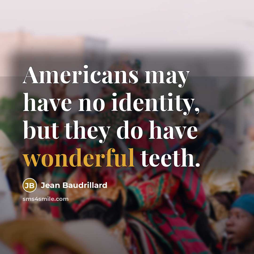 “Americans may have no identity, but they do have wonderful teeth.” quote by Jean Baudrillard