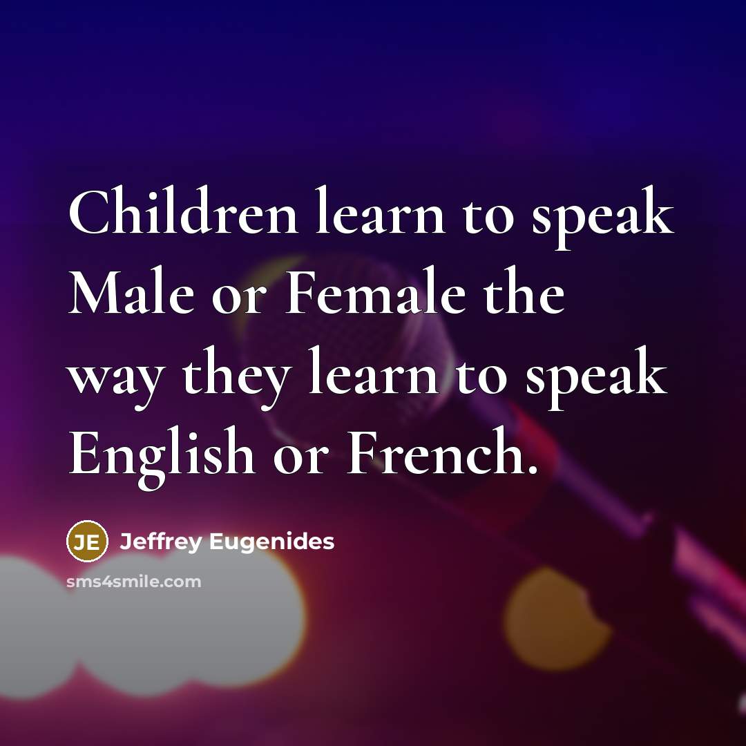 “Children learn to speak Male or Female the way they…” quote by Jeffrey Eugenides