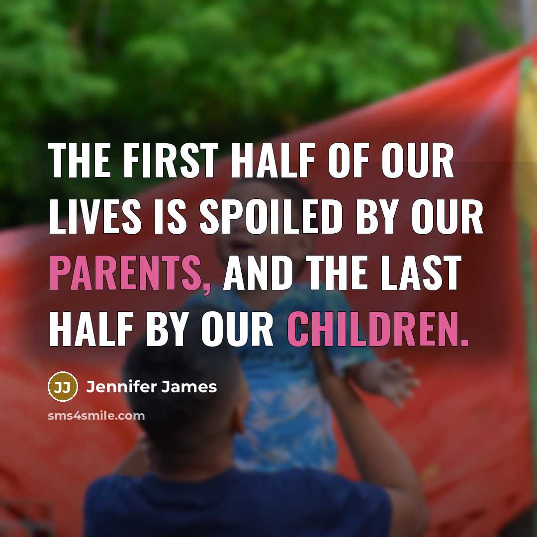 “The first half of our lives is spoiled by our parents, and the last half by our children.” quote by Jennifer James