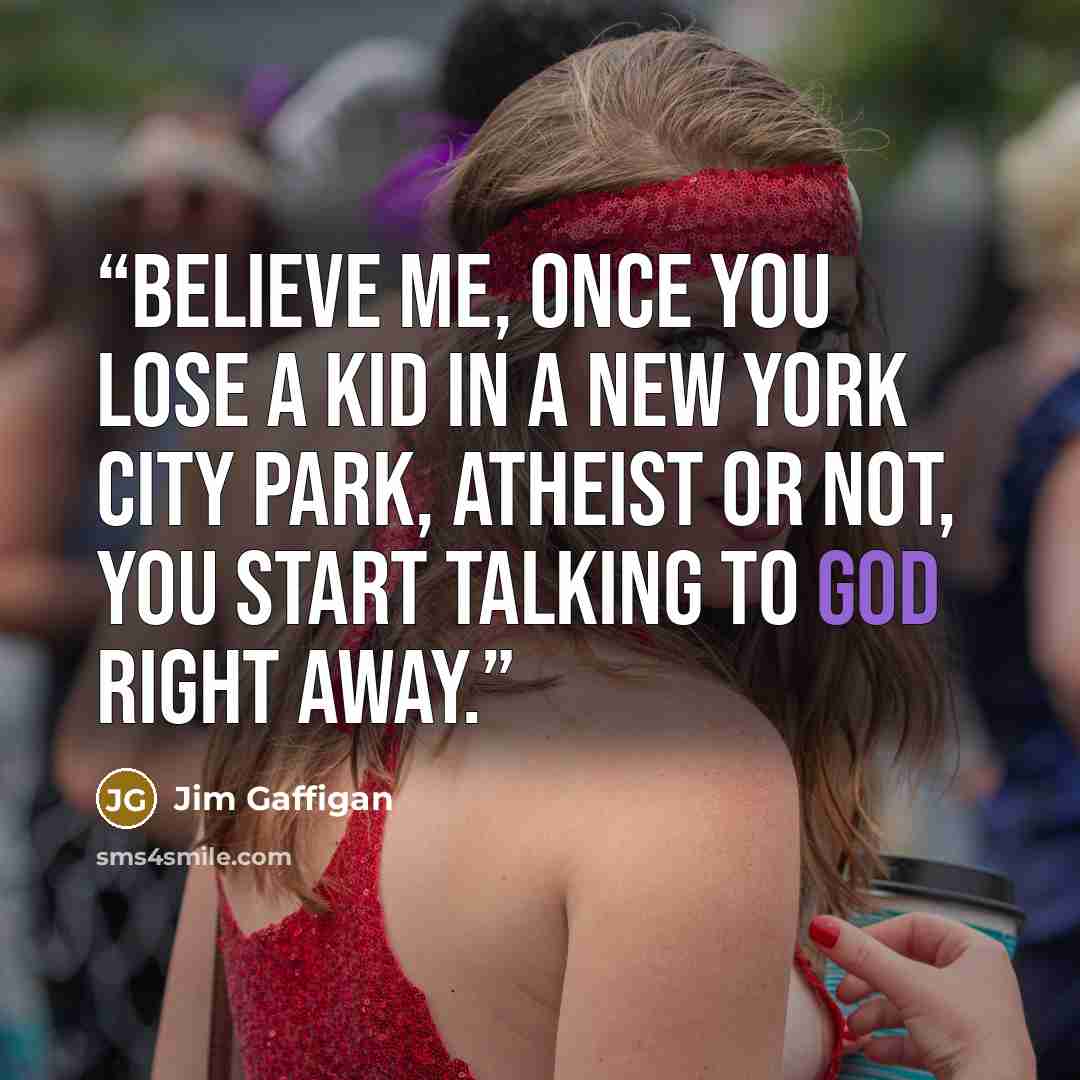 “Believe me, once you lose a kid in a New York City park, atheist or not, you start talking to God right away.” quote by Jim Gaffigan