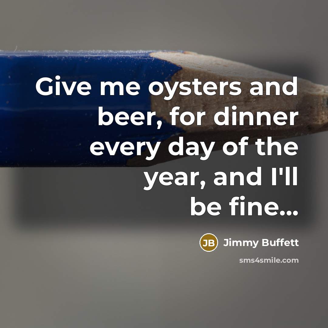 “Give me oysters and beer, for dinner every day of…” quote by Jimmy Buffett