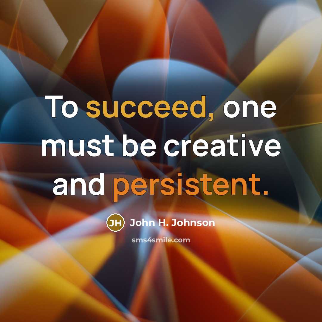 “To succeed, one must be creative and persistent.…” quote by John H. Johnson