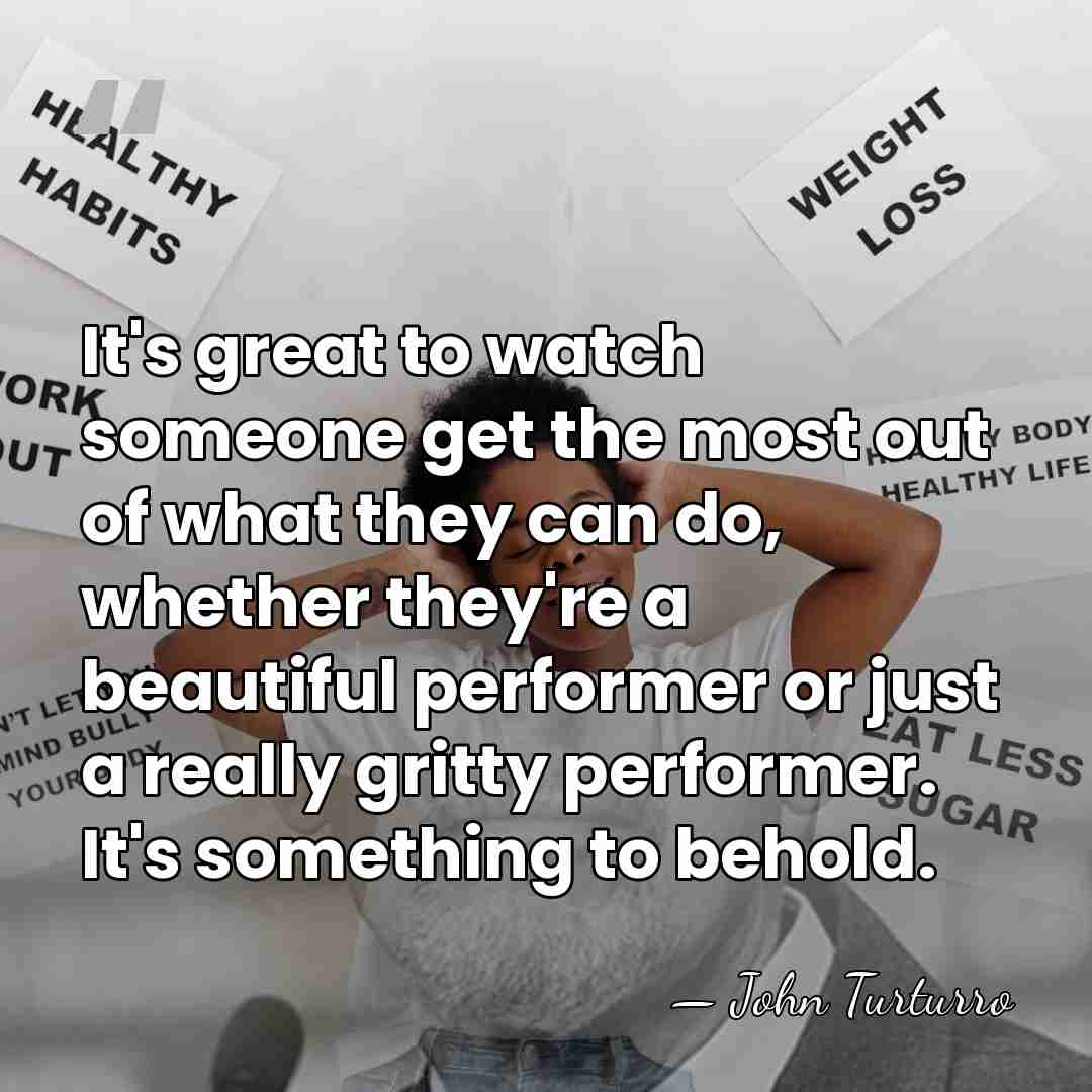 It's great to watch someone get the most out of what they&hellip; - John Turturro