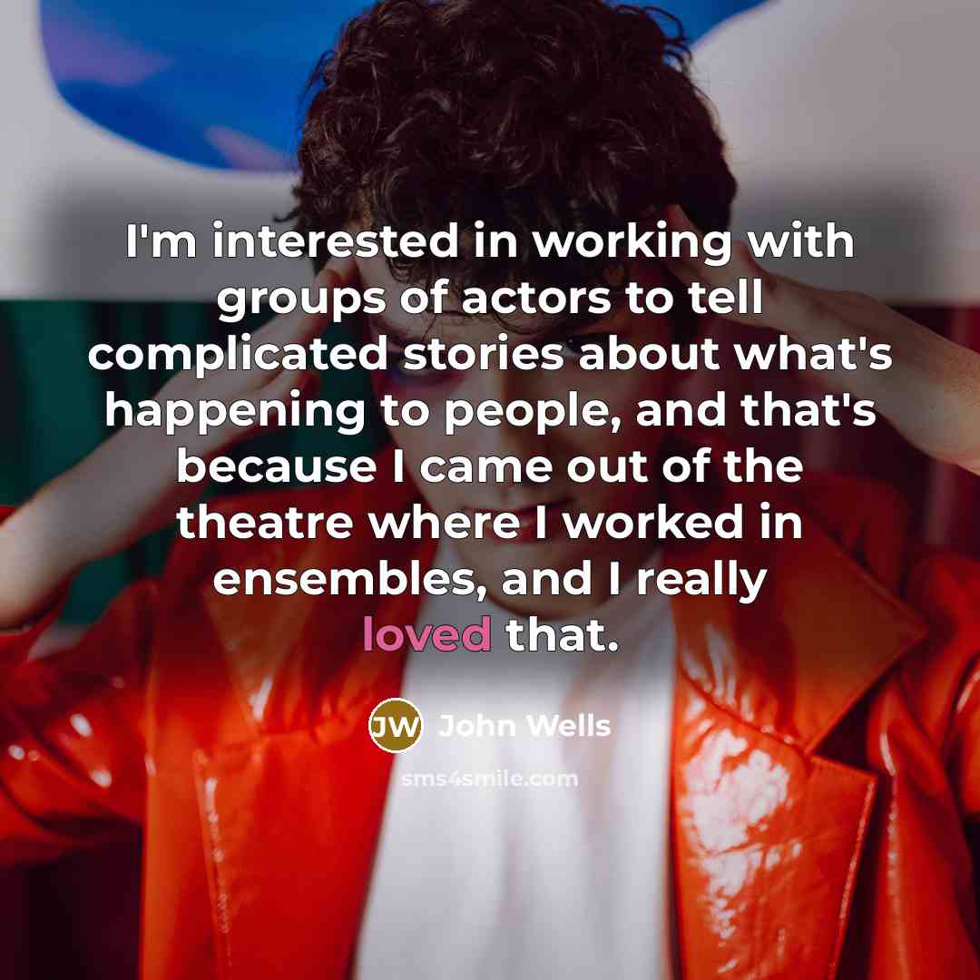 “I'm interested in working with groups of actors to tell…” quote by John Wells