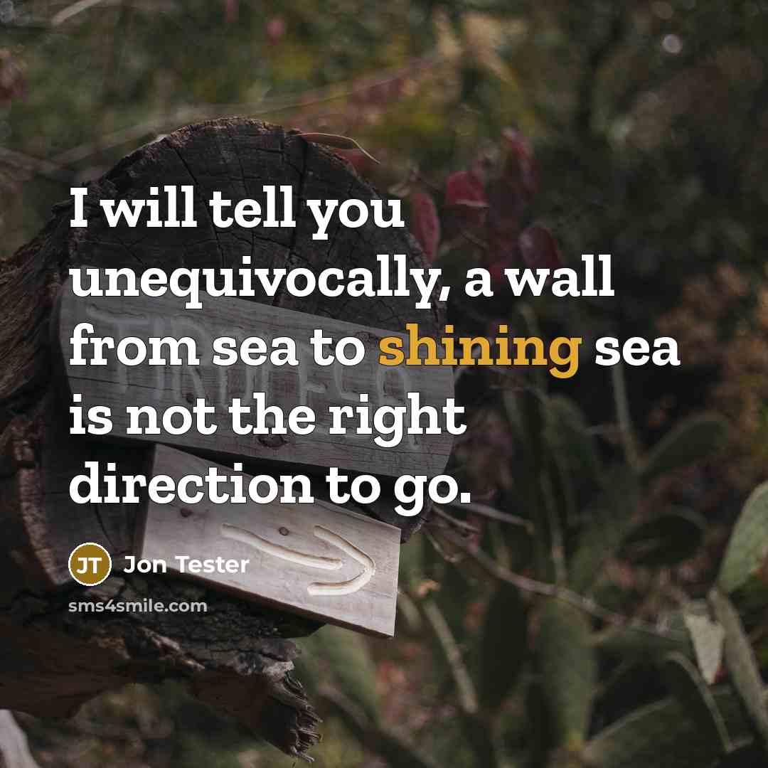 “I will tell you unequivocally, a wall from sea to…” quote by Jon Tester