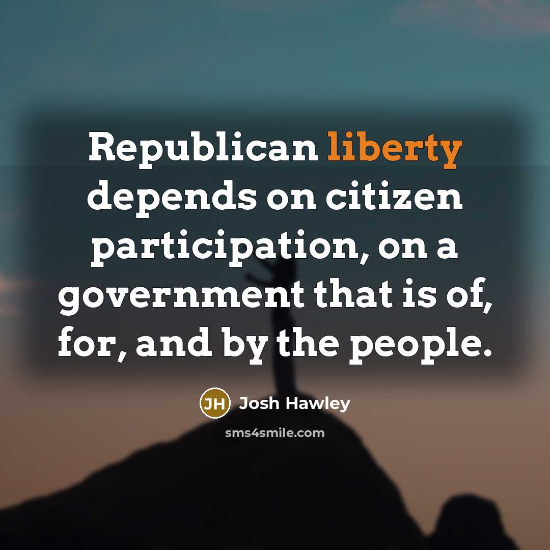 “Republican liberty depends on citizen participation, on a government that…” quote by Josh Hawley