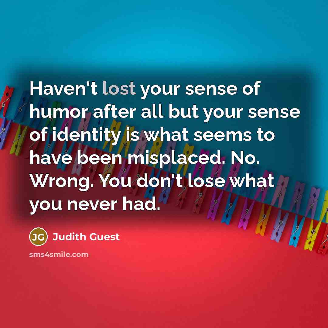 “Haven't lost your sense of humor after all but your…” quote by Judith Guest