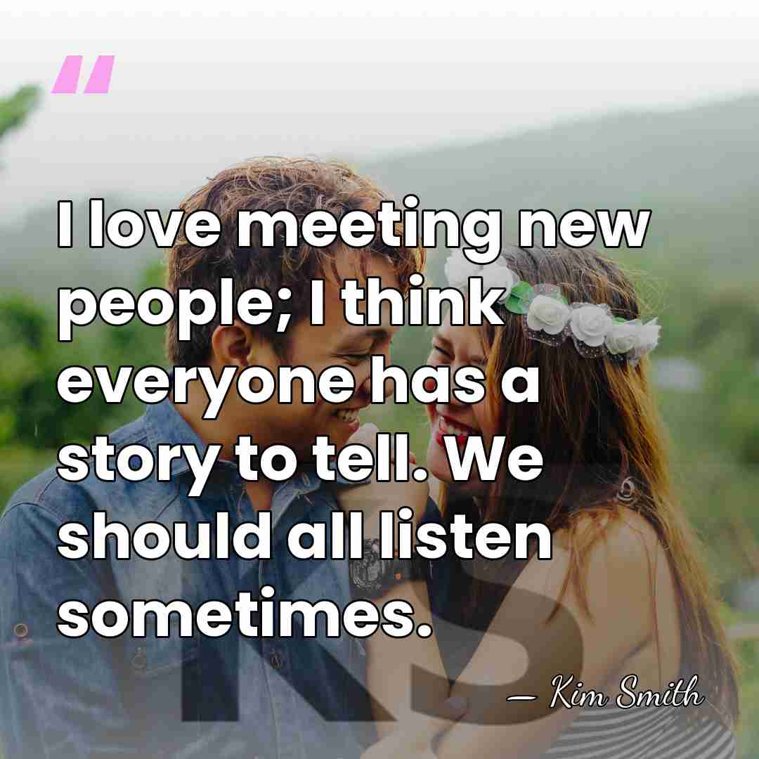 I love meeting new people; I think everyone has a story to&hellip; - Kim Smith