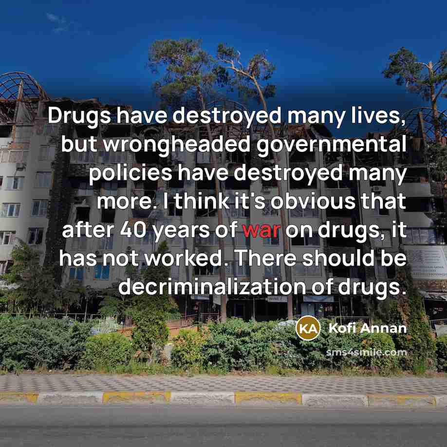 “Drugs have destroyed many lives, but wrongheaded governmental policies have…” quote by Kofi Annan