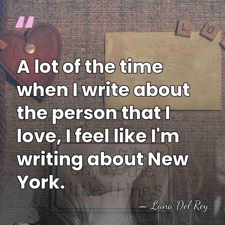 A lot of the time when I write about the person that&hellip; - Lana Del Rey