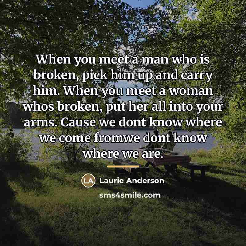 “When you meet a man who is broken, pick him…” quote by Laurie Anderson