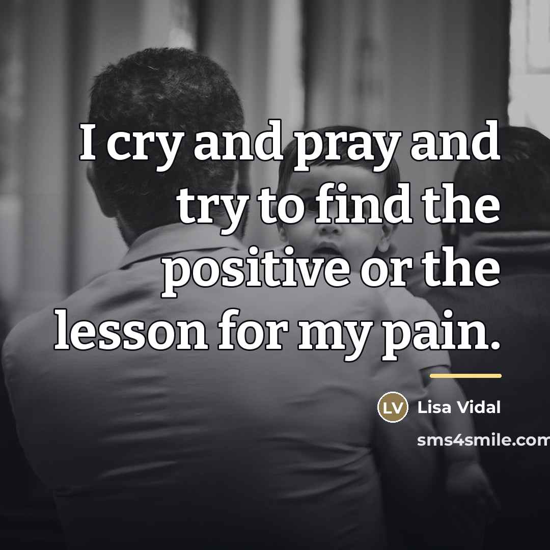 “I cry and pray and try to find the positive…” quote by Lisa Vidal