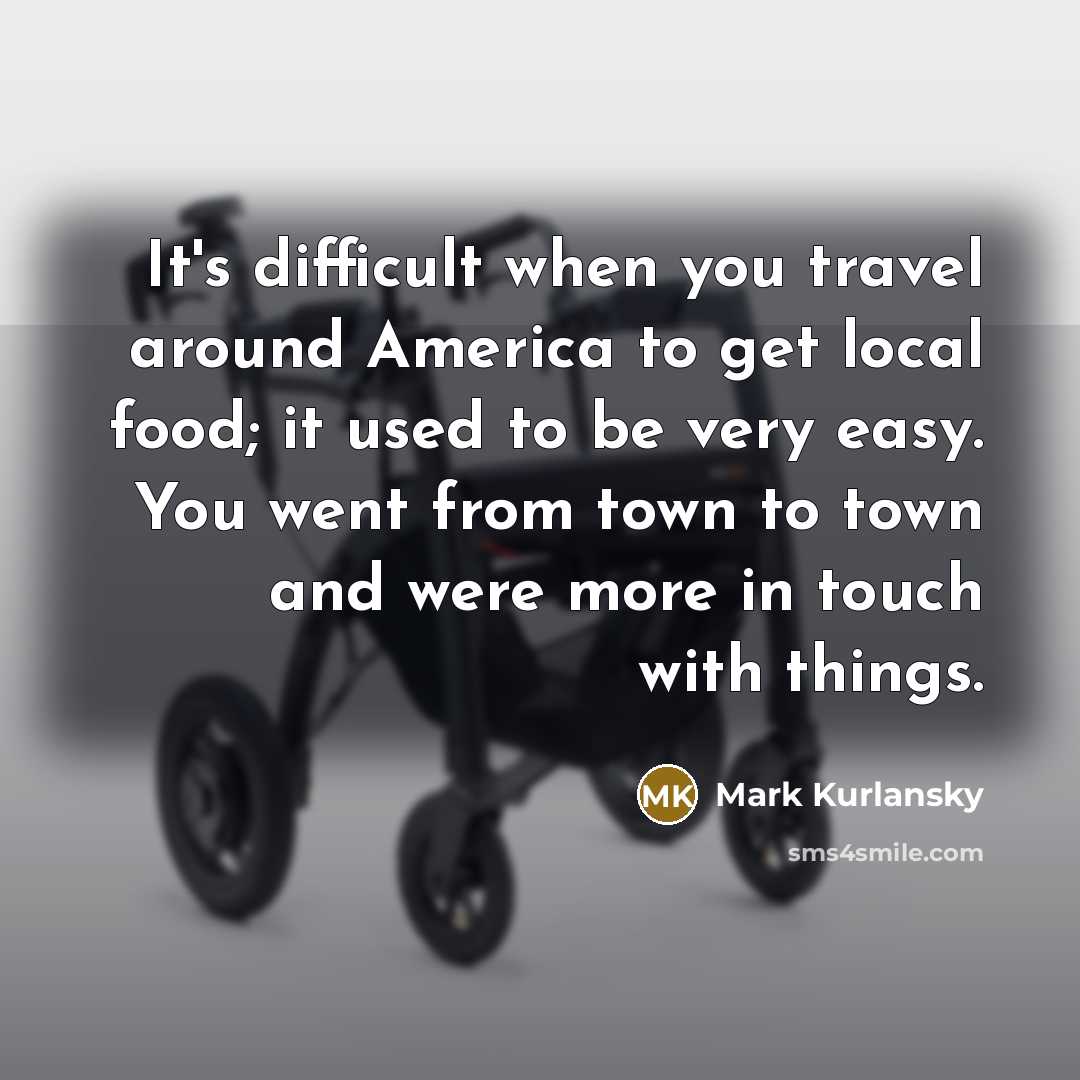 “It's difficult when you travel around America to get local…” quote by Mark Kurlansky