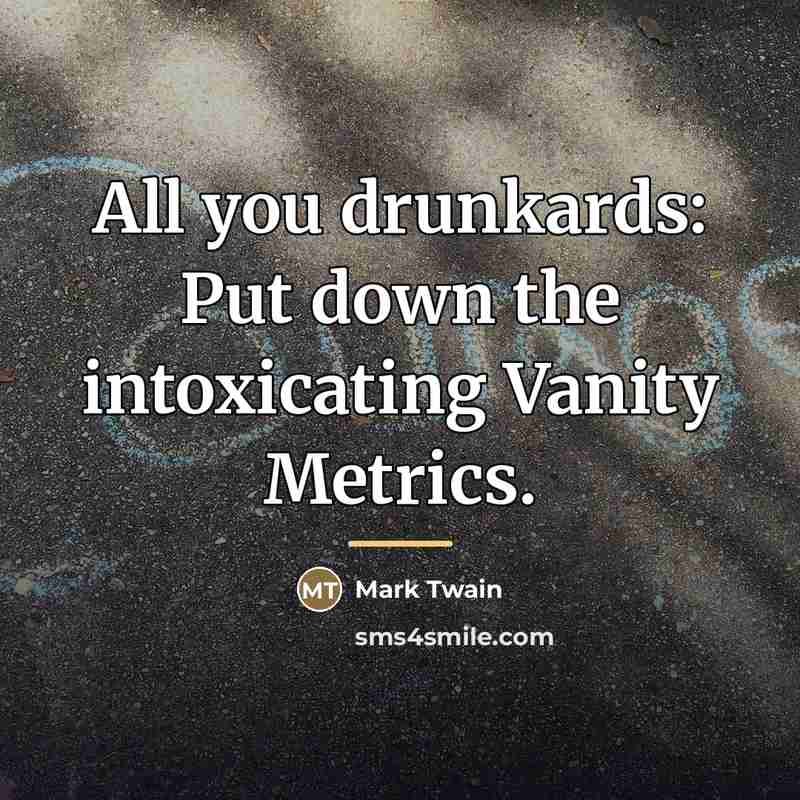 “All you drunkards: Put down the intoxicating Vanity Metrics.…” quote by Mark Twain