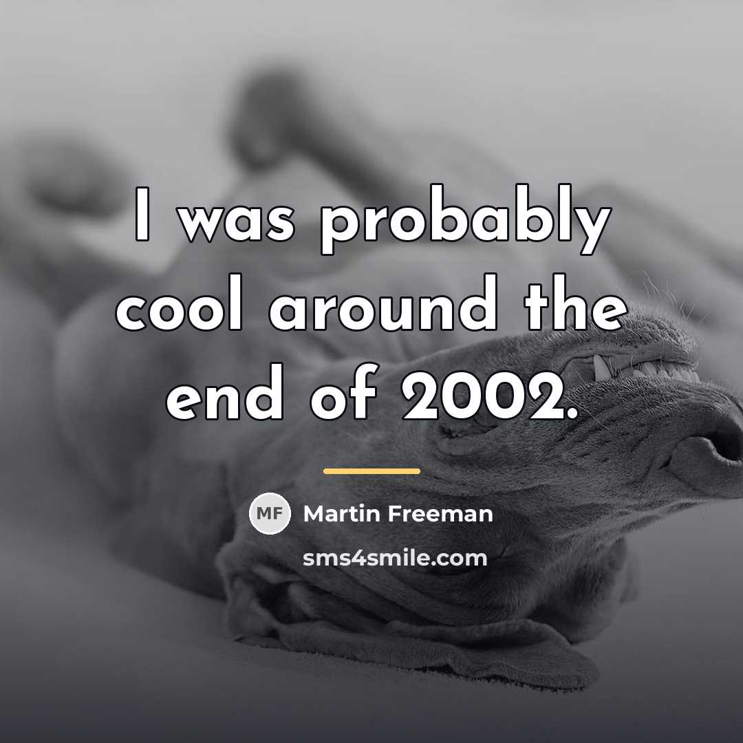 “I was probably cool around the end of 2002.…” quote by Martin Freeman