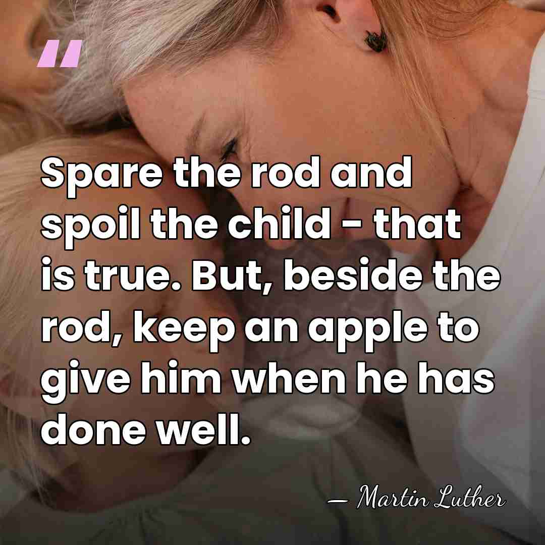 Spare the rod and spoil the child - that is true. But,&hellip; - Martin Luther