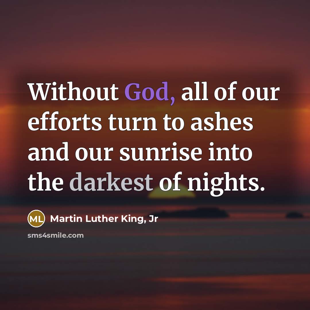 “Without God, all of our efforts turn to ashes and…” quote by Martin Luther King, Jr