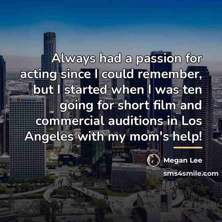 “Always had a passion for acting since I could remember,…” quote by Megan Lee