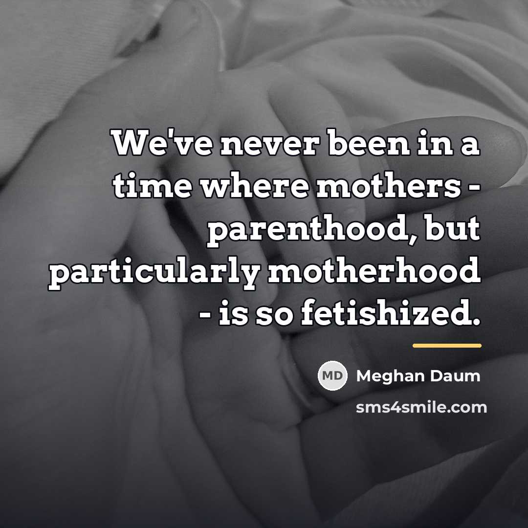 “We've never been in a time where mothers - parenthood,…” quote by Meghan Daum