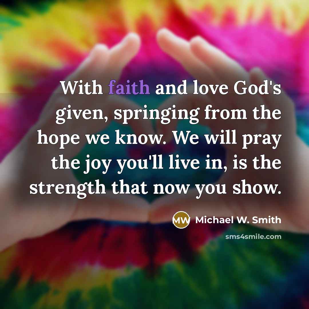 “With faith and love God's given, springing from the hope…” quote by Michael W. Smith