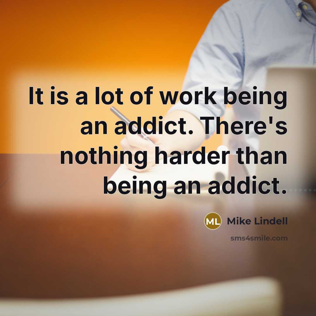 “It is a lot of work being an addict. There's…” quote by Mike Lindell